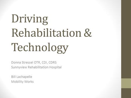 Driving Rehabilitation & Technology Donna Stressel OTR, CDI, CDRS Sunnyview Rehabilitation Hospital Bill Lachapelle Mobility Works.