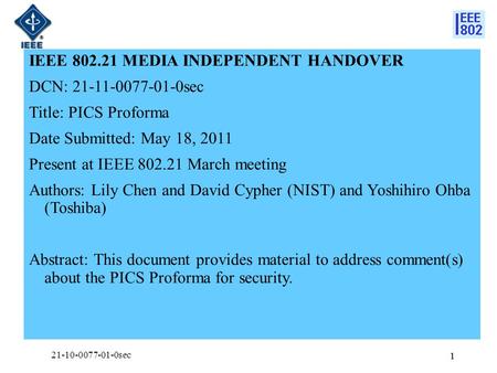 1 IEEE 802.21 MEDIA INDEPENDENT HANDOVER DCN: 21-11-0077-01-0sec Title: PICS Proforma Date Submitted: May 18, 2011 Present at IEEE 802.21 March meeting.