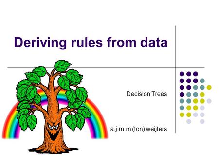 Deriving rules from data Decision Trees a.j.m.m (ton) weijters.