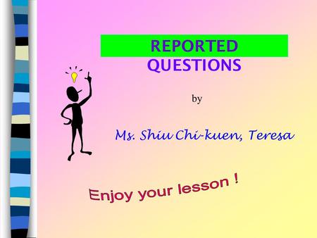 REPORTED QUESTIONS by Ms. Shiu Chi-kuen, Teresa There are two types of questions: a) Reported Wh-questions b) Reported yes / no questions.