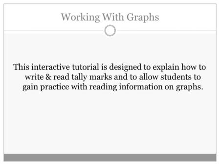 Working With Graphs This interactive tutorial is designed to explain how to write & read tally marks and to allow students to gain practice with reading.