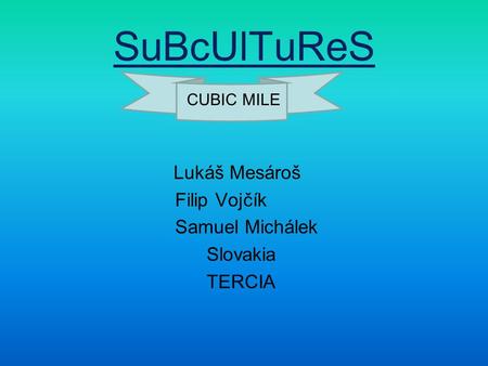 SuBcUlTuReS CUBIC MILE Lukáš Mesároš Filip Vojčík Samuel Michálek Slovakia TERCIA.