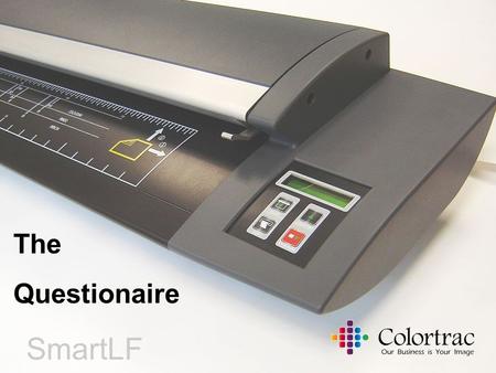 SmartLF Cx The Questionaire. Colortrac Distributor Conference Cambridge 2005 WIN CASH PRIZES worth £500 1 st prize £250 2 nd prize £150 3 rd prize £100.