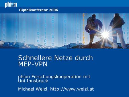 © phion Information Technologies 2005 Gipfelkonferenz 2006 Schnellere Netze durch MEP-VPN phion Forschungskooperation mit Uni Innsbruck Michael Welzl,