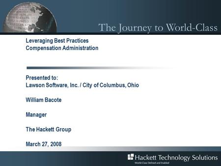 The Journey to World-Class Leveraging Best Practices Compensation Administration Presented to: Lawson Software, Inc. / City of Columbus, Ohio William Bacote.