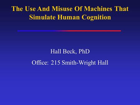 The Use And Misuse Of Machines That Simulate Human Cognition Hall Beck, PhD Office: 215 Smith-Wright Hall.