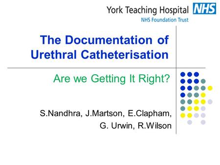 The Documentation of Urethral Catheterisation S.Nandhra, J.Martson, E.Clapham, G. Urwin, R.Wilson Are we Getting It Right?