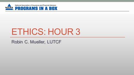 ETHICS: HOUR 3 Robin C. Mueller, LUTCF. Ethics: Hour 3 The moderator will read each of the following 10 case studies to the group. The class will then.