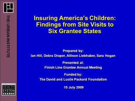 Insuring America’s Children: Findings from Site Visits to Six Grantee States Prepared by: Ian Hill, Debra Draper, Allison Liebhaber, Sara Hogan Presented.