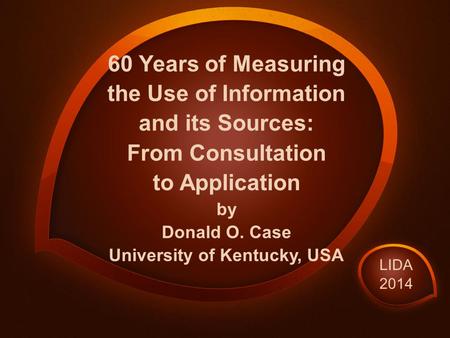 60 Years of Measuring the Use of Information and its Sources: From Consultation to Application by Donald O. Case University of Kentucky, USA LIDA 2014.