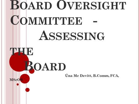 B OARD O VERSIGHT C OMMITTEE - A SSESSING THE B OARD Úna Mc Devitt, B.Comm, FCA, MScOB.