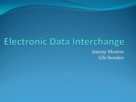 Jeremy Morton GS1 Sweden. Agenda GS1 EDI changes the way you do business EDI – it’s been around for ages EDIFACT Syntax Messages, transactions, processes,