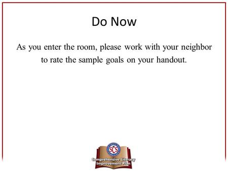 Do Now As you enter the room, please work with your neighbor to rate the sample goals on your handout.