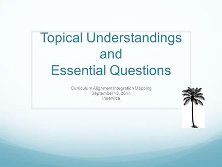 Topical Understandings and Essential Questions Curriculum Alignment Integration Mapping September 18, 2014 Inservice.