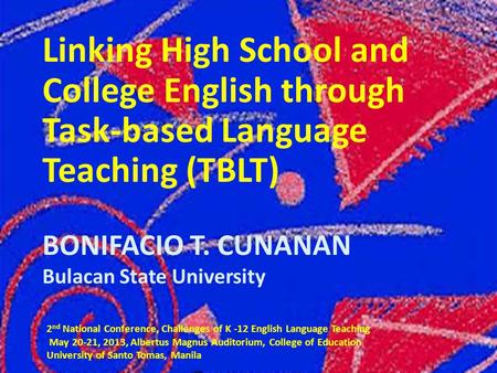 Linking High School and College English through Task-based Language Teaching (TBLT) BONIFACIO T. CUNANAN Bulacan State University 2 nd National Conference,