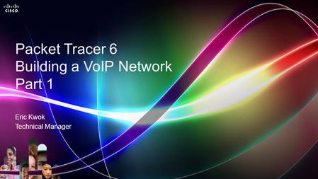 © 2014 Cisco Systems, Inc. All rights reserved. Cisco Networking Academy Packet Tracer 6 Building a VoIP Network Part 1 Eric Kwok Technical Manager.