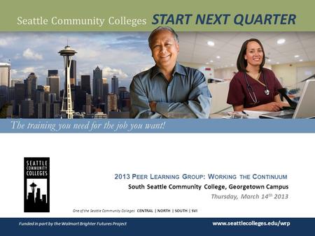 WORKER RETRAINING One of the Seattle Community Colleges CENTRAL | NORTH | SOUTH | SVI Funded in part by the Walmart Brighter Futures Project www.seattlecolleges.edu/wrp.