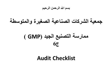 بسم الله الرحمن الرحيم جمعية الشركات الصناعية الصغيرة والمتوسطة ممارسة التصنيع الجيد (GMP ) ج6 Audit Checklist.