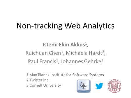 Non-tracking Web Analytics Istemi Ekin Akkus 1, Ruichuan Chen 1, Michaela Hardt 2, Paul Francis 1, Johannes Gehrke 3 1 Max Planck Institute for Software.