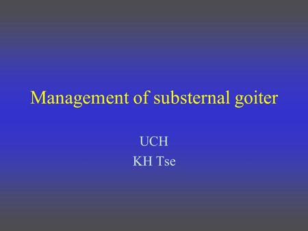 Management of substernal goiter UCH KH Tse. Clinical scenario 70/F Asymptomatic. Refer for your expert opinion.