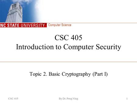 Computer Science CSC 405By Dr. Peng Ning1 CSC 405 Introduction to Computer Security Topic 2. Basic Cryptography (Part I)