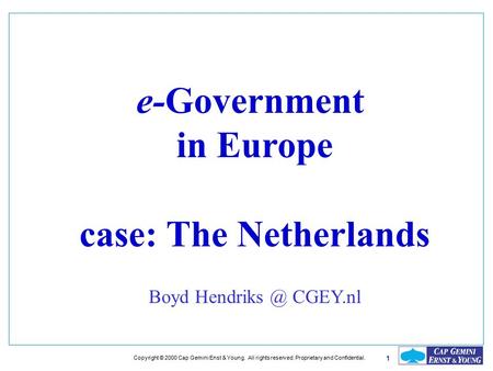 1 Copyright © 2000 Cap Gemini Enst & Young. All rights reserved. Proprietary and Confidential. e-Government in Europe case: The Netherlands Boyd Hendriks.