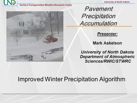 Surface Transportation Weather Research Center University of North Dakota Pavement Precipitation Accumulation Improved Winter Precipitation Algorithm Presenter: