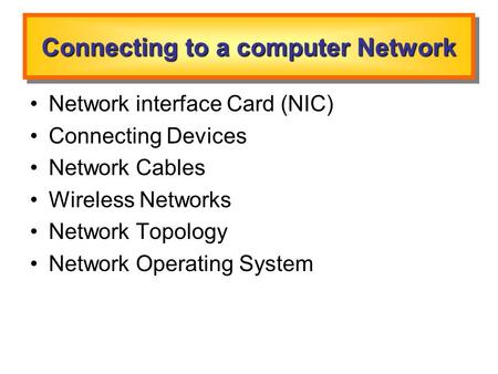 Connecting to a computer Network Network interface Card (NIC) Connecting Devices Network Cables Wireless Networks Network Topology Network Operating System.