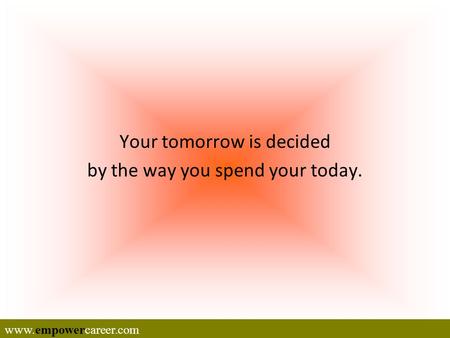 Your tomorrow is decided by the way you spend your today. www.empowercareer.com.