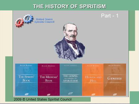 Part - 1 2009 © United States Spiritist Council THE HISTORY OF SPIRITISM.