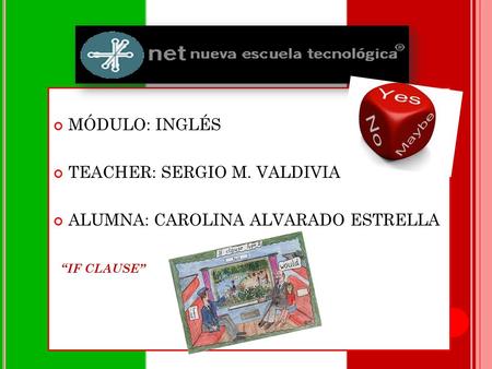 MÓDULO: INGLÉS TEACHER: SERGIO M. VALDIVIA ALUMNA: CAROLINA ALVARADO ESTRELLA “IF CLAUSE”