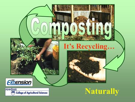 Composting It’s Recycling… Composting is recycling naturally Naturally.