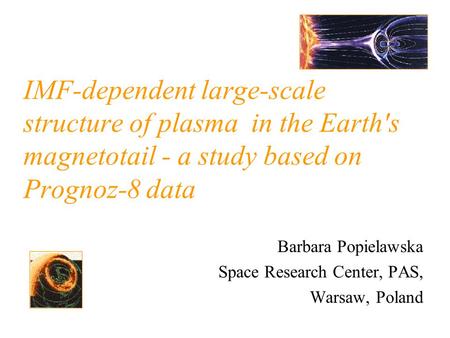 IMF-dependent large-scale structure of plasma in the Earth's magnetotail - a study based on Prognoz-8 data Barbara Popielawska Space Research Center, PAS,