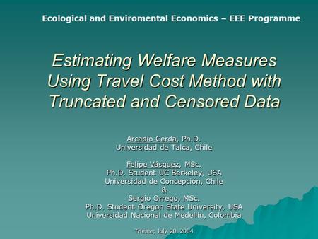 Estimating Welfare Measures Using Travel Cost Method with Truncated and Censored Data Arcadio Cerda, Ph.D. Universidad de Talca, Chile Felipe Vásquez,