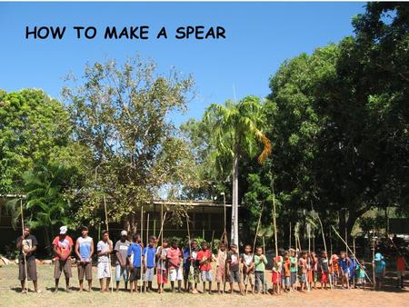 HOW TO MAKE A SPEAR. GOAL – To make a spear. MATERIALS – -Straight thin wattle sapling. -Tomahawk -Thin steel rod -Tie wire - Fire -Hammer -Glove.