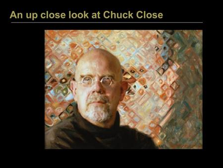 An up close look at Chuck Close. C H U C K C L O S E.