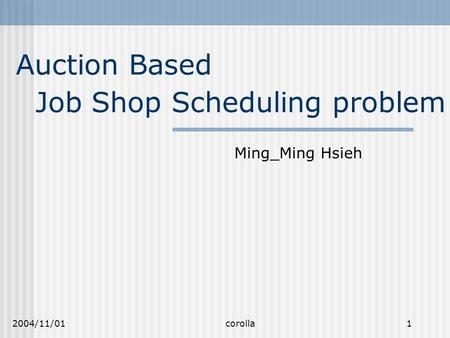 2004/11/01 corolla 1 Auction Based Ming_Ming Hsieh Job Shop Scheduling problem.