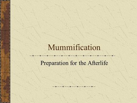 Mummification Preparation for the Afterlife Early Burial Practices Dead Buried in small, shallow pits in the desert Bodies dehydrated very quickly Created.