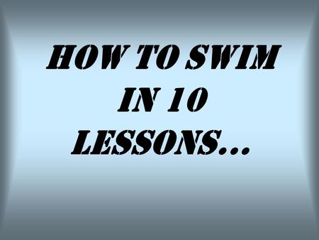 HOW TO SWIM IN 10 LESSONS.... Lesson Nº 1: Try to keep your body floating.