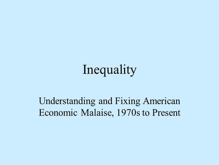 Inequality Understanding and Fixing American Economic Malaise, 1970s to Present.