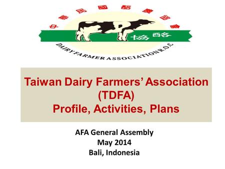 AFA General Assembly May 2014 Bali, Indonesia Taiwan Dairy Farmers’ Association (TDFA) Profile, Activities, Plans.