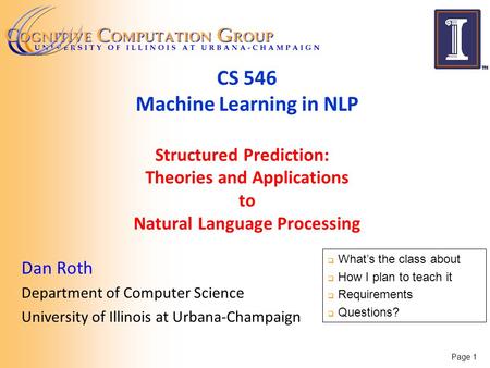 Page 1 CS 546 Machine Learning in NLP Structured Prediction: Theories and Applications to Natural Language Processing Dan Roth Department of Computer Science.