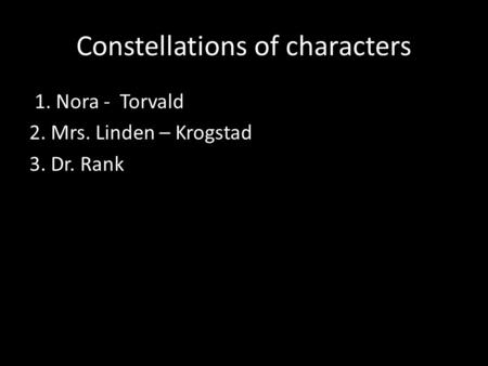 Constellations of characters 1. Nora - Torvald 2. Mrs. Linden – Krogstad 3. Dr. Rank.