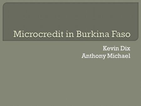 Kevin Dix Anthony Michael.  Giving small loans to impoverished borrowers Lack collateral, steady employment  Why Microcredit? Promotes productive investments.