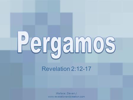 Wallace, Steven J. www.revelationandcreation.com Pergamos Revelation 2:12-17 Wallace, Steven J. www.revelationandcreation.com.