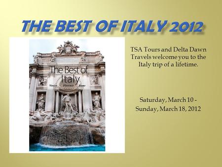 TSA Tours and Delta Dawn Travels welcome you to the Italy trip of a lifetime. Saturday, March 10 - Sunday, March 18, 2012.