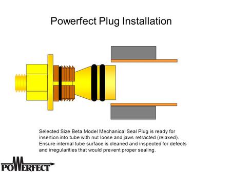 Selected Size Beta Model Mechanical Seal Plug is ready for insertion into tube with nut loose and jaws retracted (relaxed). Ensure internal tube surface.