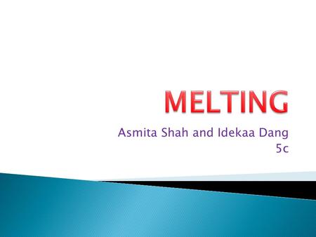 Asmita Shah and Idekaa Dang 5c.  Solid -> liquid  To change a solid to a liquid state by the application of heat.  When solid molecules heated,they.