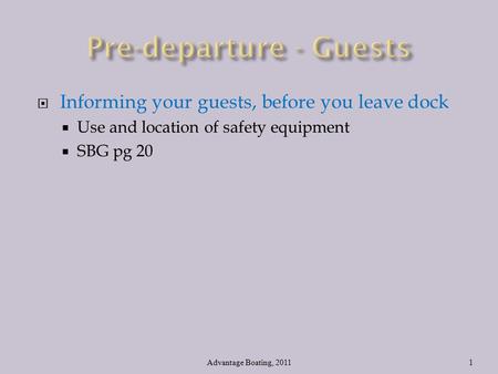  Informing your guests, before you leave dock  Use and location of safety equipment  SBG pg 20 Advantage Boating, 20111.