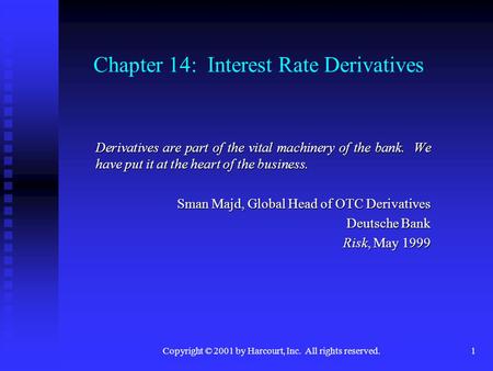 Copyright © 2001 by Harcourt, Inc. All rights reserved.1 Chapter 14: Interest Rate Derivatives Derivatives are part of the vital machinery of the bank.